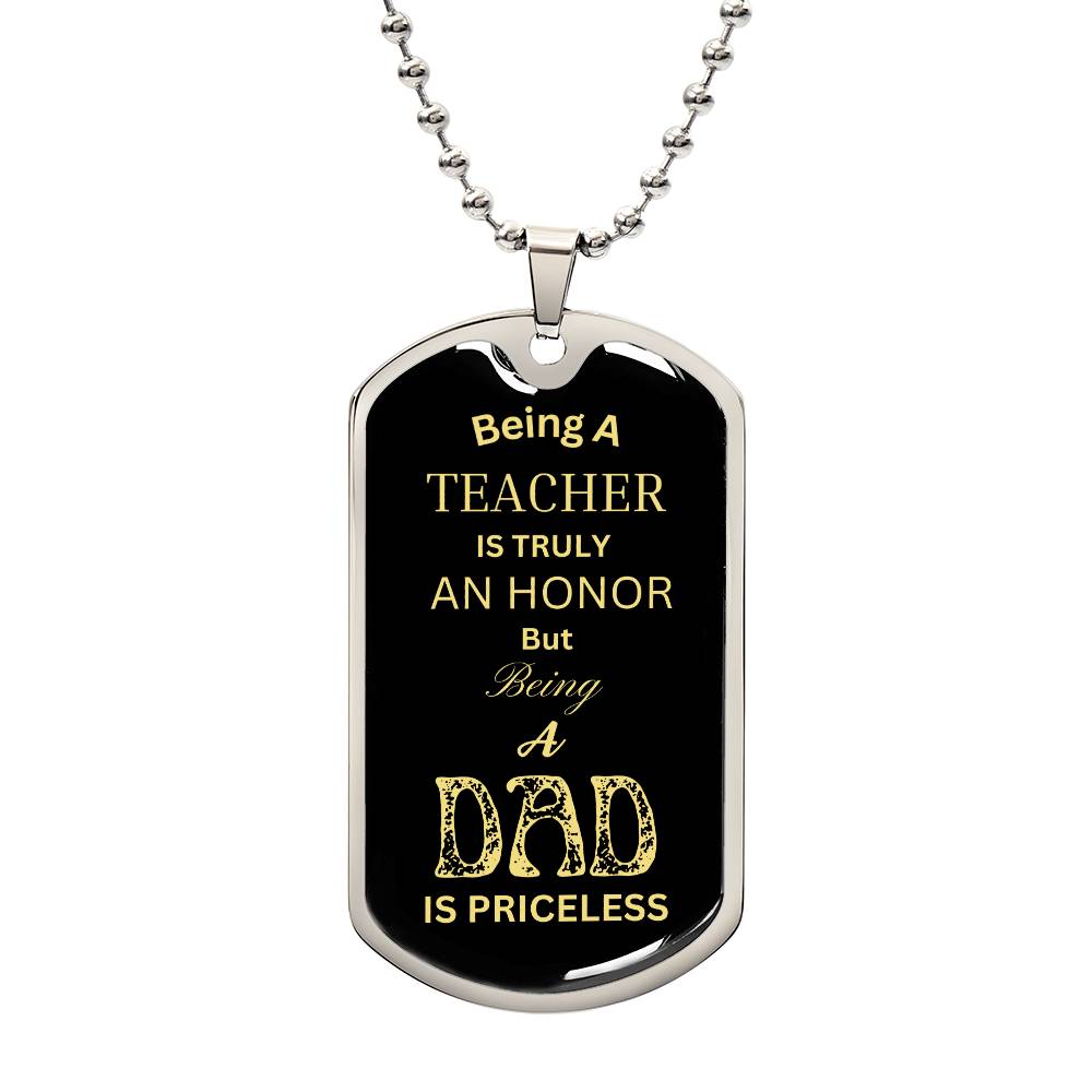 This image depicts a dog tag necklace engraved with the touching message, "Being a teacher is truly an honor but being a dad, is priceless."  This piece of jewelry celebrates the significant roles of both educator and father, acknowledging the profound impact and joy each brings. It's a perfect gift for those who dedicate themselves to teaching while cherishing their role as a dad, symbolizing the dual pride and fulfillment found in both vocations.