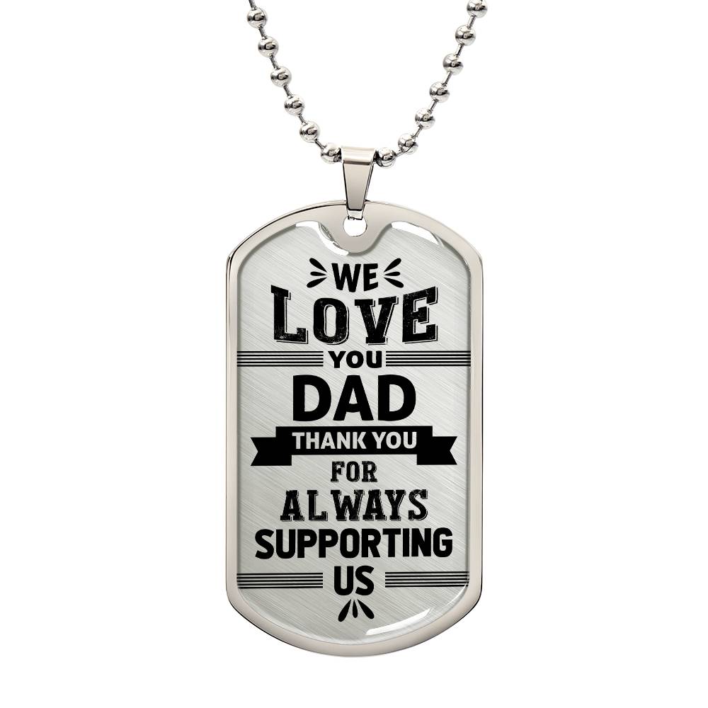 This image features a dog tag necklace inscribed with the heartfelt message, "We love you dad. Thank you for always supporting us." The necklace exudes warmth and sincerity. It is a perfect gift to express gratitude and love for a father who has always been there, providing unwavering support and encouragement. This piece of jewelry serves as a lasting reminder of the deep appreciation and affection a family holds for their dad, making it a cherished keepsake.